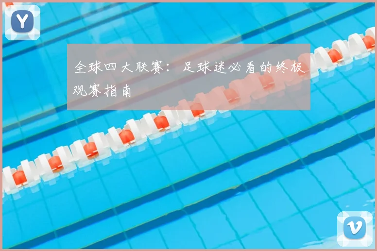 全球四大联赛：足球迷必看的终极观赛指南