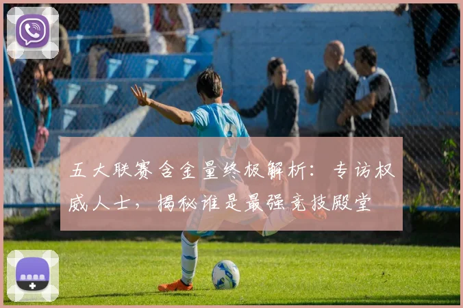 五大联赛含金量终极解析：专访权威人士，揭秘谁是最强竞技殿堂