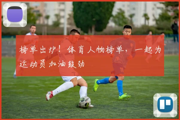 榜单出炉！体育人物榜单，一起为运动员加油鼓劲