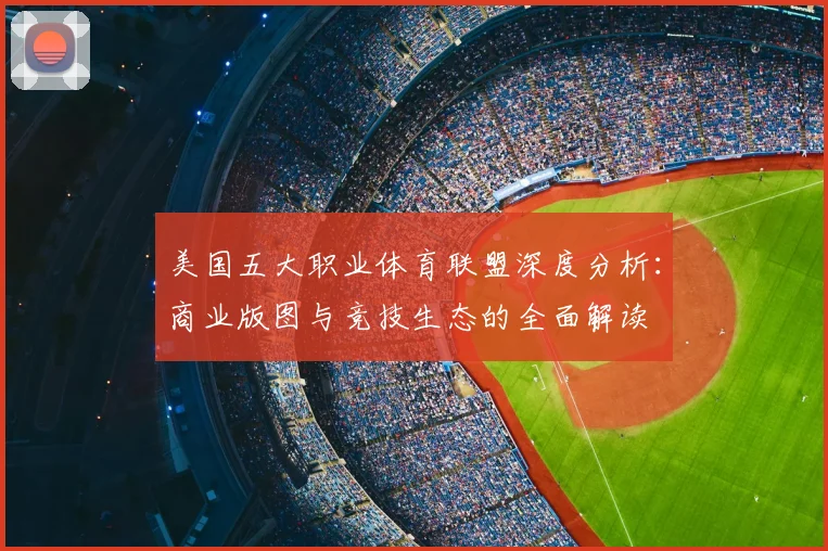 美国五大职业体育联盟深度分析：商业版图与竞技生态的全面解读