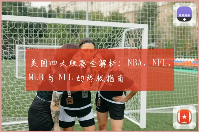 美国四大联赛全解析:NBA、NFL、MLB 与 NHL 的终极指南