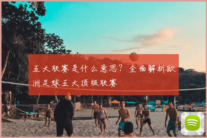 五大联赛是什么意思？全面解析欧洲足球五大顶级联赛