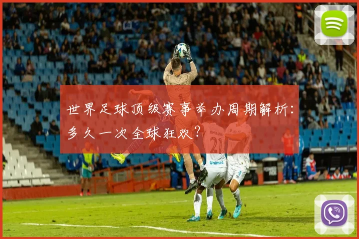 世界足球顶级赛事举办周期解析：多久一次全球狂欢？