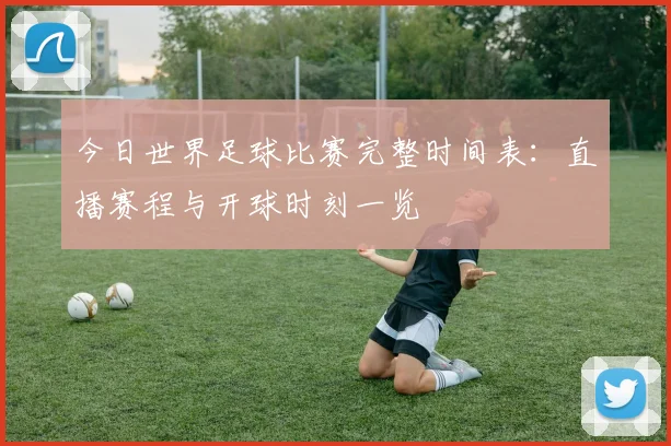 今日世界足球比赛完整时间表：直播赛程与开球时刻一览