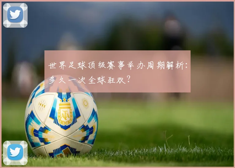 世界足球顶级赛事举办周期解析:多久一次全球狂欢?