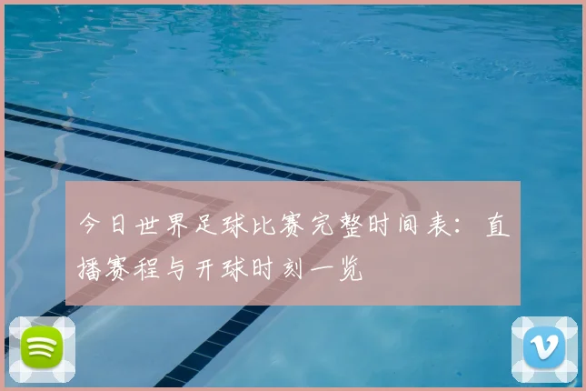 今日世界足球比赛完整时间表：直播赛程与开球时刻一览
