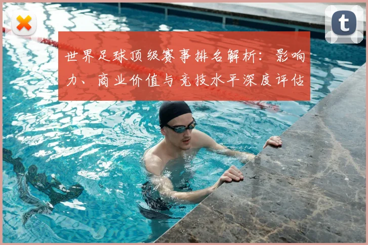 世界足球顶级赛事排名解析：影响力、商业价值与竞技水平深度评估